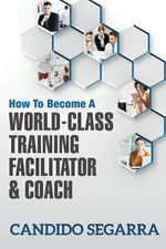 How to Become a World-Class Training Facilitator & Coach: Practical Tips and Ideas on How to Lead a Learning